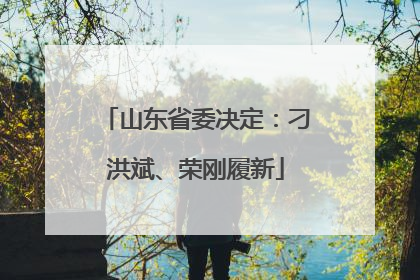 山东省委决定：刁洪斌、荣刚履新