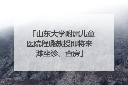 山东大学附属儿童医院程璐教授即将来潍坐诊、查房