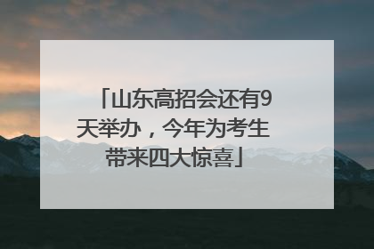 山东高招会还有9天举办，今年为考生带来四大惊喜