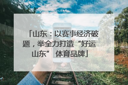 山东：以赛事经济破题，举全力打造“好运山东” 体育品牌
