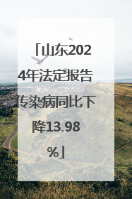山东2024年法定报告传染病同比下降13.98%