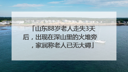 山东88岁老人走失3天后，出现在深山里的火堆旁，家属称老人已无大碍