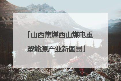 山西焦煤西山煤电重塑能源产业新图景