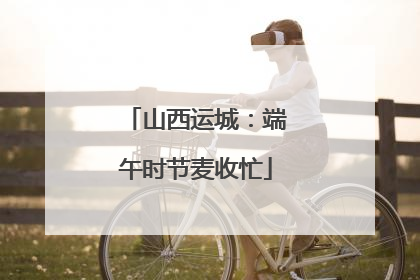 山西运城：端午时节麦收忙