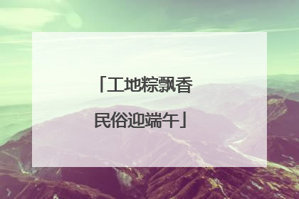 工地粽飘香 民俗迎端午