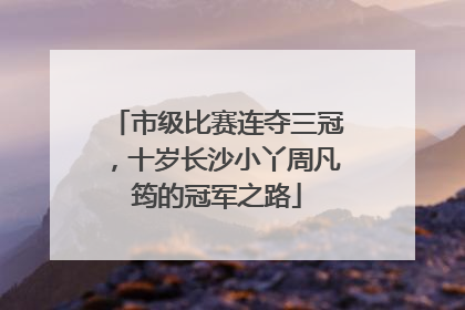 市级比赛连夺三冠，十岁长沙小丫周凡筠的冠军之路
