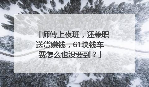 师傅上夜班，还兼职送货赚钱，61块钱车费怎么也没要到？