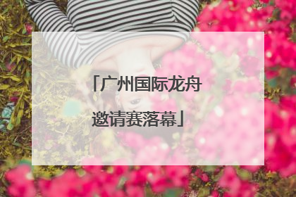广州国际龙舟邀请赛落幕