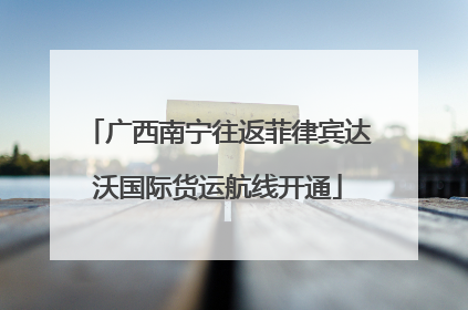 广西南宁往返菲律宾达沃国际货运航线开通