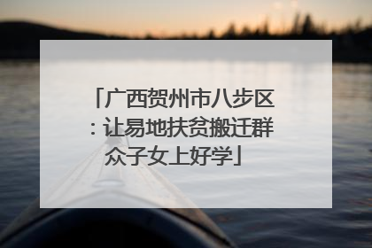 广西贺州市八步区：让易地扶贫搬迁群众子女上好学
