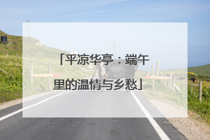 平凉华亭：端午里的温情与乡愁