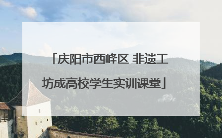 庆阳市西峰区 非遗工坊成高校学生实训课堂
