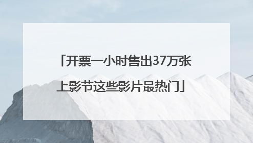 开票一小时售出37万张 上影节这些影片最热门