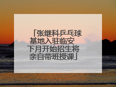张继科乒乓球基地入驻临安 下月开始招生将亲自带班授课