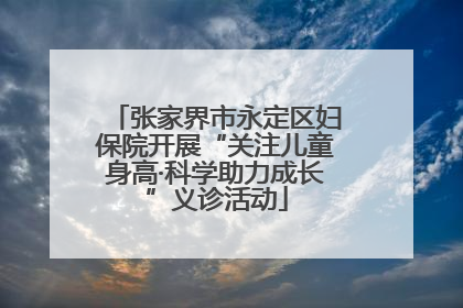 张家界市永定区妇保院开展“关注儿童身高·科学助力成长”义诊活动