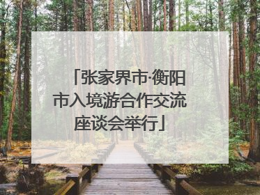 张家界市·衡阳市入境游合作交流座谈会举行