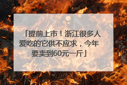 提前上市！浙江很多人爱吃的它供不应求，今年要卖到60元一斤