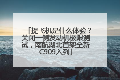 提飞机是什么体验？关闭一侧发动机极限测试，南航湖北首架全新C909入列