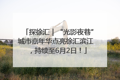 探徐汇｜“光影夜巷”城市嘉年华点亮徐汇滨江，持续至6月2日！