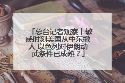 总台记者观察丨敏感时刻美国从中东撤人 以色列对伊朗动武条件已成熟？