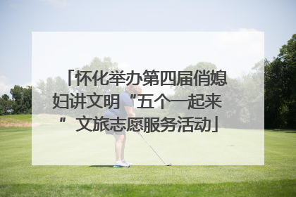 怀化举办第四届俏媳妇讲文明“五个一起来”文旅志愿服务活动