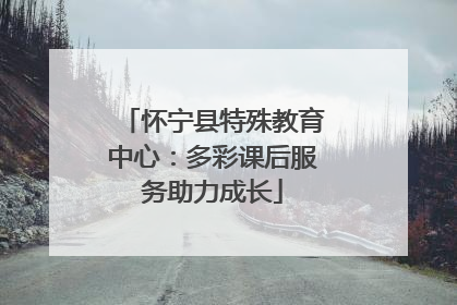 怀宁县特殊教育中心：多彩课后服务助力成长