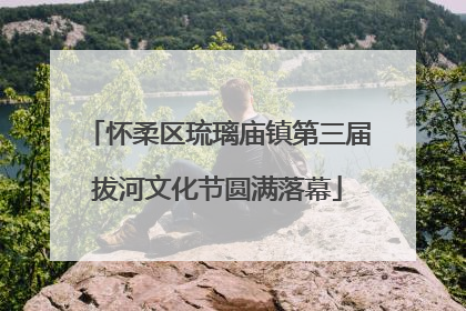 怀柔区琉璃庙镇第三届拔河文化节圆满落幕