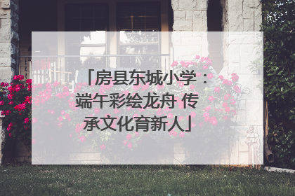 房县东城小学：端午彩绘龙舟 传承文化育新人