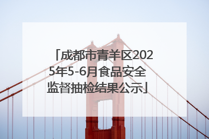 成都市青羊区2025年5-6月食品安全监督抽检结果公示