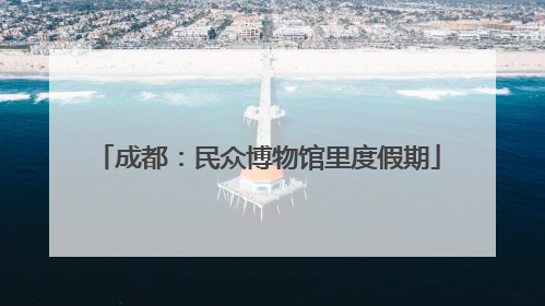 成都：民众博物馆里度假期