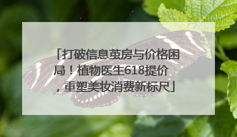 打破信息茧房与价格困局！植物医生618提价，重塑美妆消费新标尺