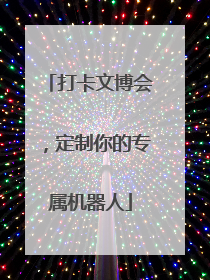 打卡文博会，定制你的专属机器人