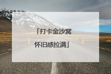 打卡金沙窝 怀旧感拉满