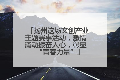 扬州这场文创产业主题赛事活动，激情涌动振奋人心，彰显“青春力量”