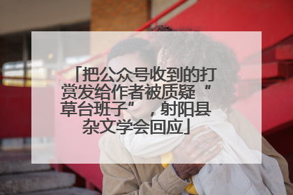 把公众号收到的打赏发给作者被质疑“草台班子”，射阳县杂文学会回应