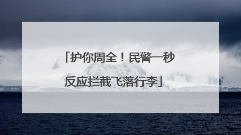 护你周全！民警一秒反应拦截飞落行李