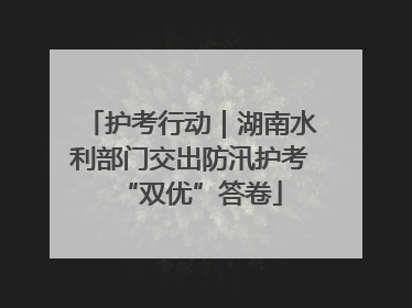 护考行动｜湖南水利部门交出防汛护考“双优”答卷