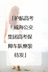 护航高考！威海公交集团高考保障车队整装待发