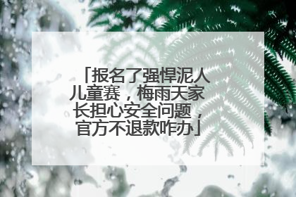 报名了强悍泥人儿童赛，梅雨天家长担心安全问题，官方不退款咋办