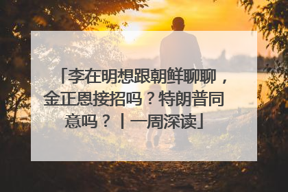李在明想跟朝鲜聊聊，金正恩接招吗？特朗普同意吗？丨一周深读