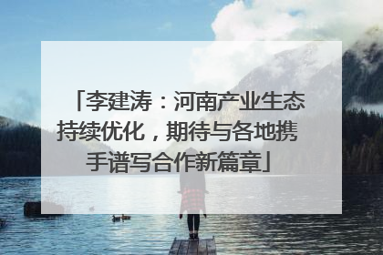李建涛：河南产业生态持续优化，期待与各地携手谱写合作新篇章