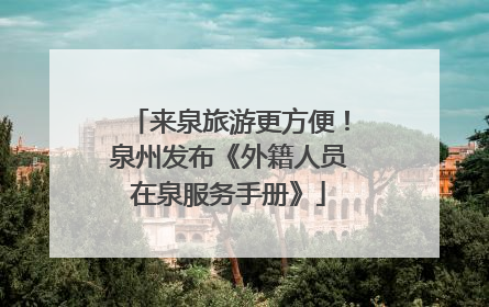 来泉旅游更方便！泉州发布《外籍人员在泉服务手册》