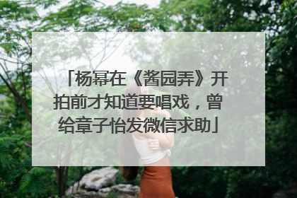 杨幂在《酱园弄》开拍前才知道要唱戏，曾给章子怡发微信求助