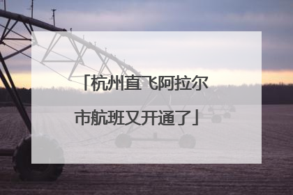 杭州直飞阿拉尔市航班又开通了