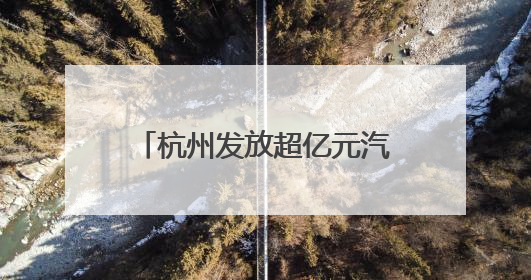 杭州发放超亿元汽车焕新补贴 2025CMS杭州车展端午等你来逛