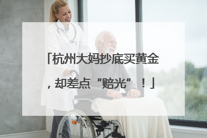 杭州大妈抄底买黄金，却差点“赔光”！