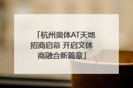 杭州奥体AT天地招商启幕 开启文体商融合新篇章