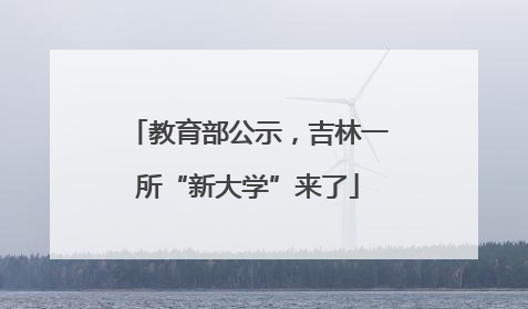 教育部公示，吉林一所“新大学”来了