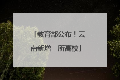 教育部公布！云南新增一所高校