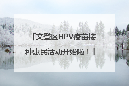 文登区HPV疫苗接种惠民活动开始啦！